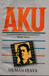 Image of Aku : Berdasarkan Perjalanan Hidup dan Karya Penyair Chairil Anwar